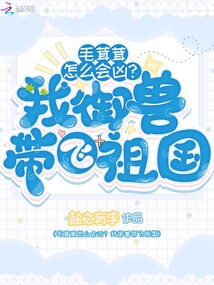毛茸茸怎么會兇?我御獸帶飛祖國