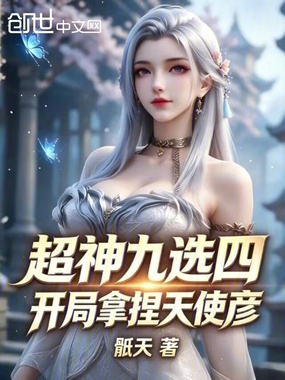 超神九选四，开局拿捏天使彦在线阅读