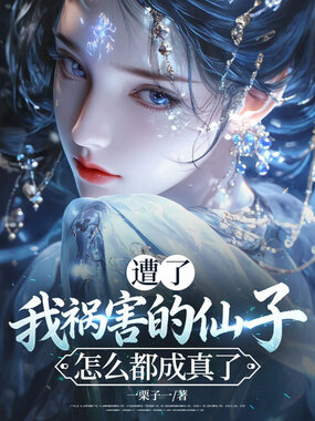遭了，我祸害的仙子怎么都成真了在线阅读