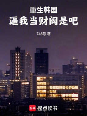 重生韩国,逼我当财阀是吧在线阅读