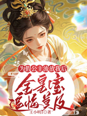 为假公主流放我后，全皇室追悔莫及在线阅读