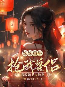 妹妹重生搶我獸侶，我改嫁上古燭龍