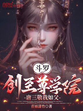 斗罗：创至尊学院，唐三敬我如父在线阅读
