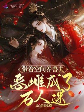 带着空间养兽夫,恶雌成了万人迷在线阅读
