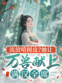流放啃樹皮?她讓萬獸獻上滿漢全席