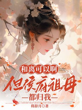 和离可以啊，但侯府祖母都归我在线阅读