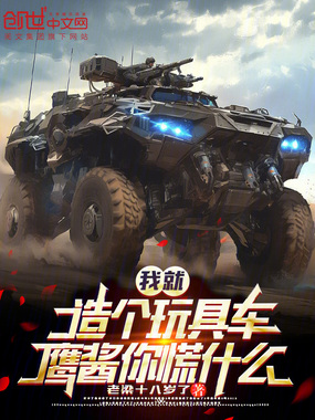 我就造个玩具车，鹰酱你慌什么？在线阅读