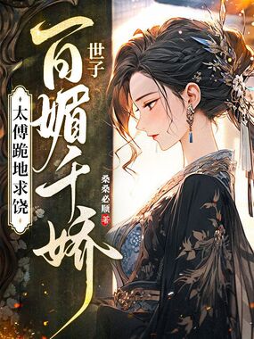 世子百媚千娇，太傅跪地求饶在线阅读