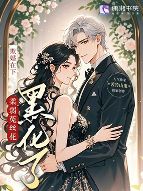 欺婚在下,柔弱菟丝花黑化了在线阅读