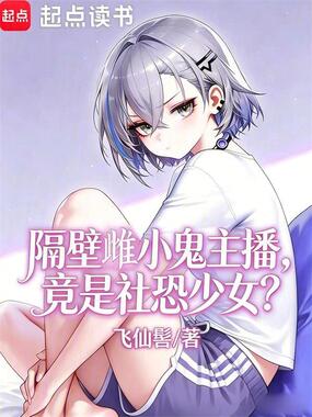 隔壁雌小鬼主播，竟是社恐少女？在线阅读