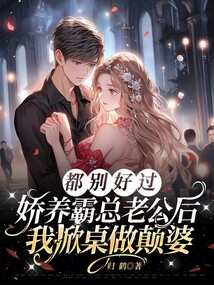 都別好過！嬌養霸總老公后我掀桌做顛婆！