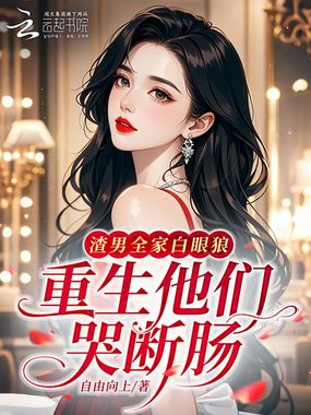 渣男全家白眼狼？重生他们哭断肠在线阅读