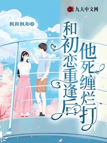和初戀重逢后，他死纏爛打