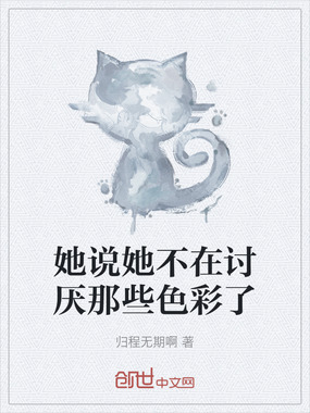 她说她不在讨厌那些色彩了在线阅读