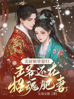 美厨娘带崽归,王爷还在招魂肥妻在线阅读