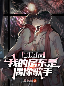离婚后，我的房东是偶像歌手在线阅读
