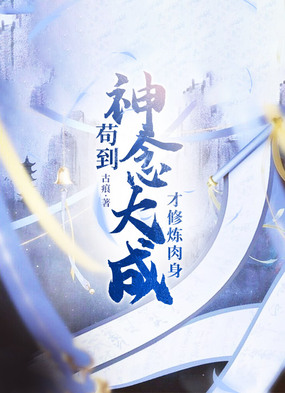 苟到神念大成,才修炼肉身在线阅读