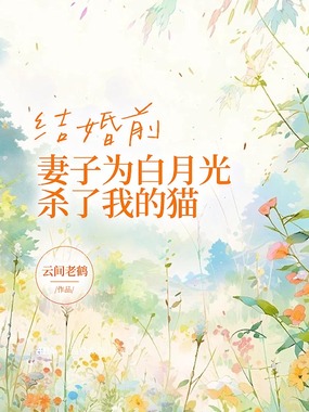 结婚前，妻子为白月光杀了我的猫在线阅读