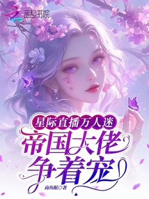 星際直播萬人迷,,帝國大佬爭(zhēng)著寵