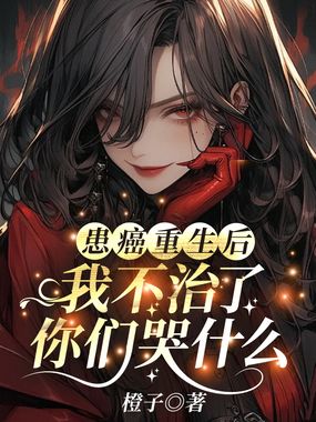 患癌重生后我不治了,你们哭什么在线阅读