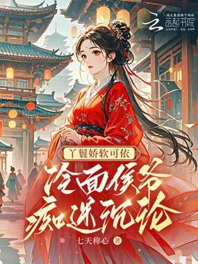 丫鬟娇软可依,冷面侯爷痴迷沉沦在线阅读