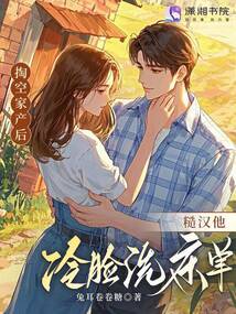 掏空家產(chǎn)后，糙漢他冷臉洗床單