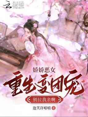 娇娇恶女重生变团宠，别拉我亲啊在线阅读