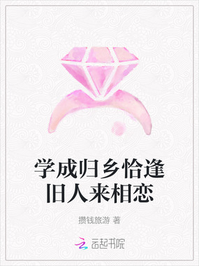 学成归乡恰逢旧人来相恋在线阅读