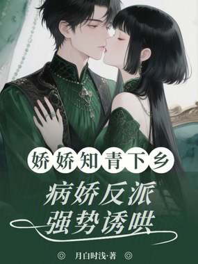 娇娇知青下乡，病娇反派强势诱哄在线阅读