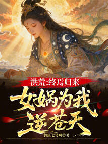 洪荒：终焉归来，女娲为我逆苍天在线阅读