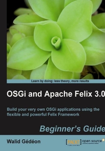 OSGi and Apache Felix 3.0 Beginner's Guide