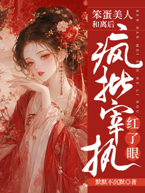 笨蛋美人和离后疯批宰执红了眼在线阅读