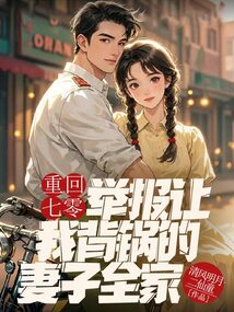 重回七零，舉報讓我背鍋的妻子全家