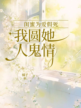 闺蜜为爱假死,我圆她人鬼情在线阅读