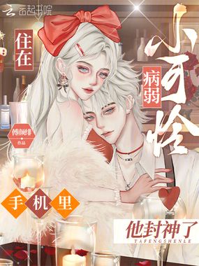 住在病弱小可怜手机里，他封神了在线阅读