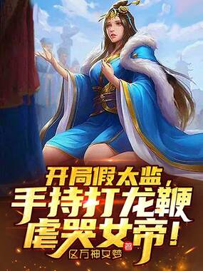 开局假太监，手持打龙鞭虐哭女帝！在线阅读