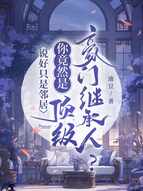 说好只是邻居，你竟然是顶级豪门继承人？在线阅读