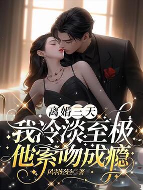 离婚三天：我冷淡至极，他索吻成瘾在线阅读