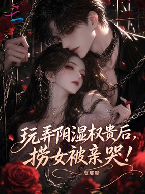 玩弄阴湿权贵后，捞女被亲哭！在线阅读