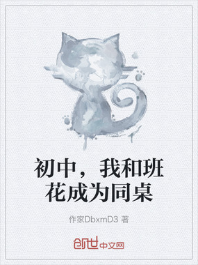 初中，我和班花成为同桌在线阅读