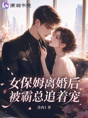 女保姆离婚后，被霸总追着宠在线阅读