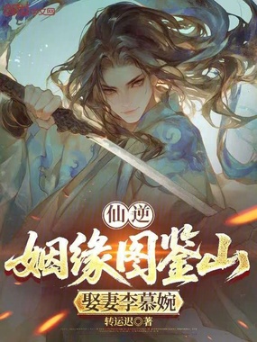 仙逆:姻缘图鉴山,娶妻李慕婉在线阅读