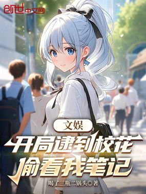 文娱:开局逮到校花偷看我笔记在线阅读