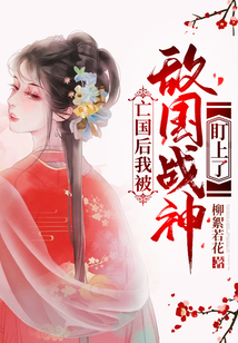 亡國后我被敵國戰神盯上了