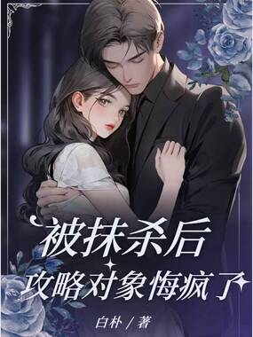 被抹杀后，攻略对象悔疯了在线阅读