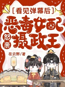 看見彈幕后，惡毒女配怒親攝政王