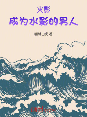 火影成为水影的男人在线阅读