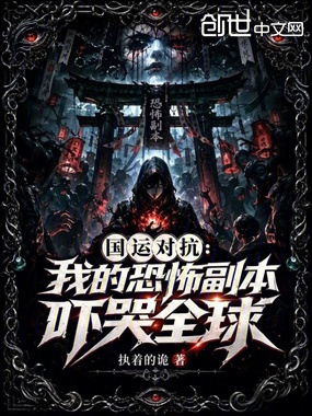 国运对抗：我的恐怖副本吓哭全球在线阅读