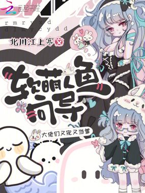 软萌人鱼向导，大佬们又宠又当爹在线阅读