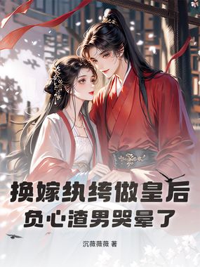 换嫁纨绔做皇后，负心渣男哭晕了在线阅读